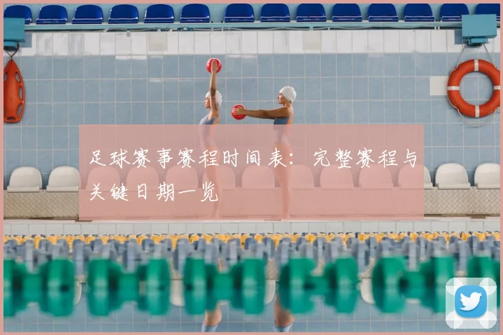足球赛事赛程时间表:完整赛程与关键日期一览