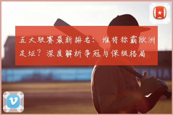 五大联赛最新排名:谁将称霸欧洲足坛?深度解析争冠与保级格局