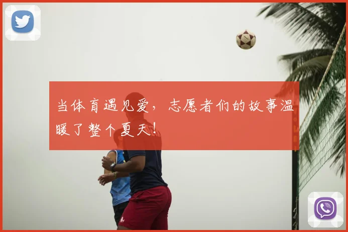 当体育遇见爱,志愿者们的故事温暖了整个夏天!