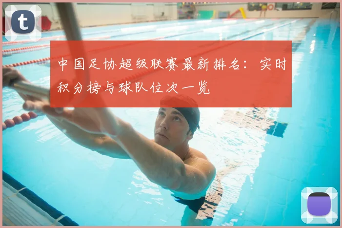 中国足协超级联赛最新排名:实时积分榜与球队位次一览