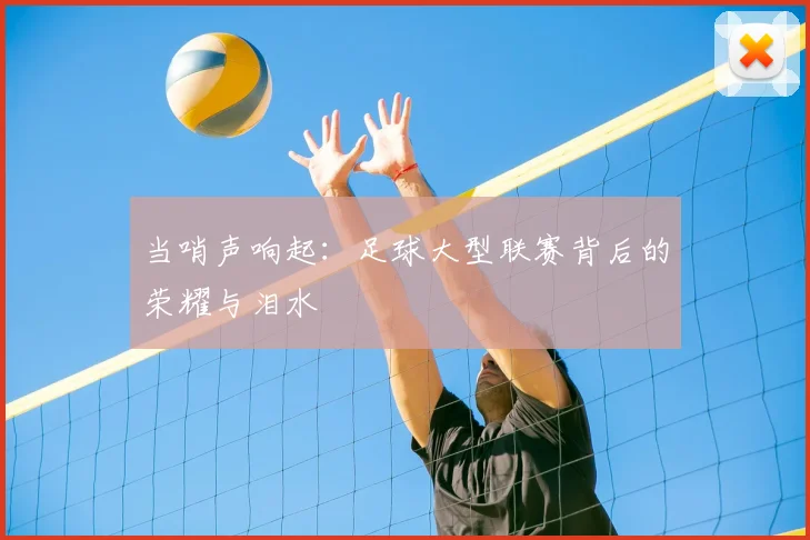 当哨声响起:足球大型联赛背后的荣耀与泪水