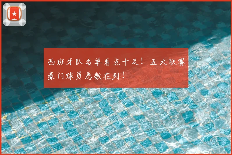 西班牙队名单看点十足！五大联赛豪门球员悉数在列！