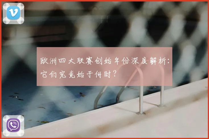 欧洲四大联赛创始年份深度解析:它们究竟始于何时?