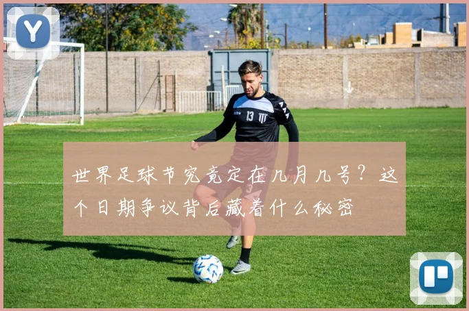 世界足球节究竟定在几月几号?这个日期争议背后藏着什么秘密