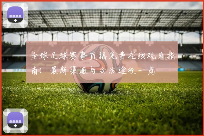 全球足球赛事直播免费在线观看指南:最新渠道与合法途径一览