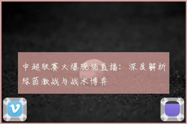 中超联赛火爆现场直播:深度解析绿茵激战与战术博弈