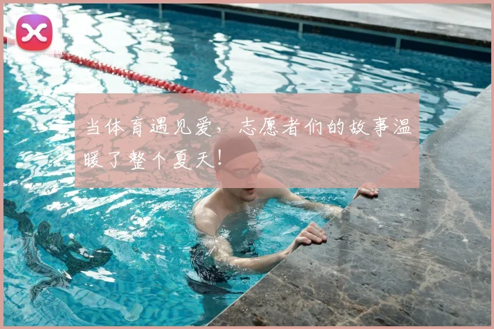 当体育遇见爱,志愿者们的故事温暖了整个夏天!