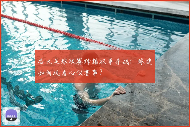 各大足球联赛转播权争夺战:球迷如何观看心仪赛事?
