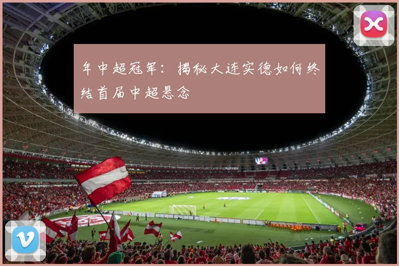 年中超冠军：揭秘大连实德如何终结首届中超悬念