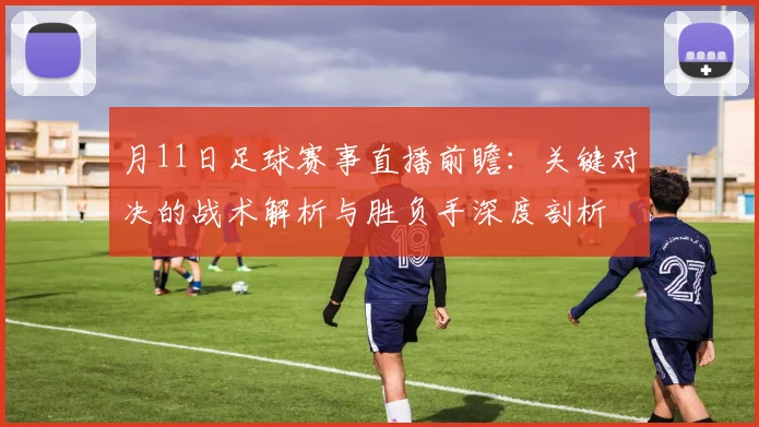 月11日足球赛事直播前瞻:关键对决的战术解析与胜负手深度剖析