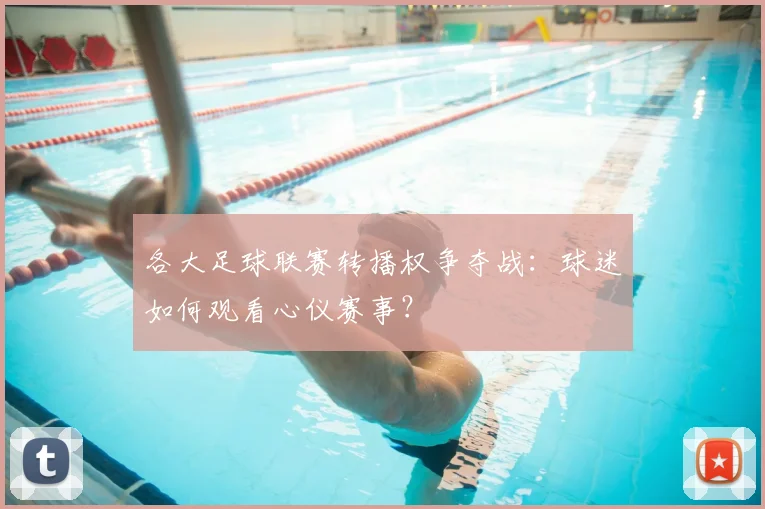 各大足球联赛转播权争夺战:球迷如何观看心仪赛事?